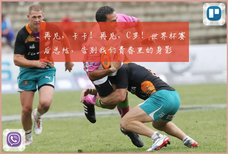 再见,卡卡!再见,C罗!世界杯赛后总结,告别我们青春里的身影