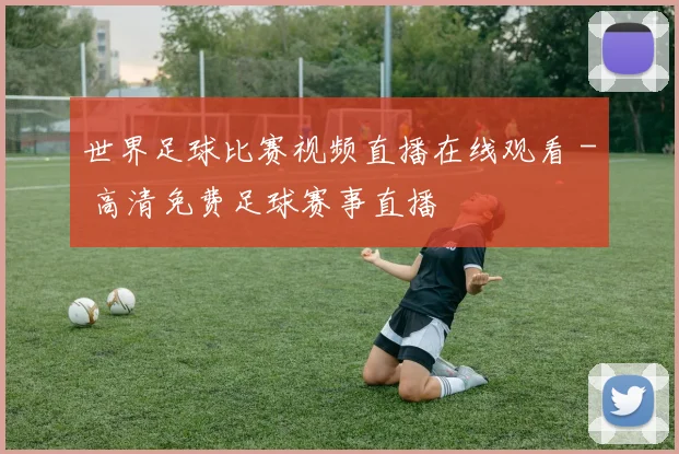 世界足球比赛视频直播在线观看 - 高清免费足球赛事直播