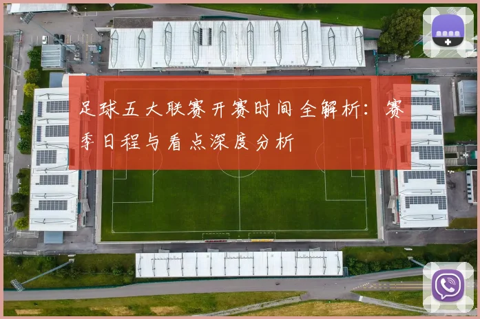 足球五大联赛开赛时间全解析：赛季日程与看点深度分析