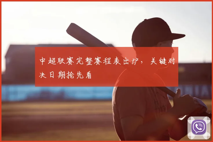 中超联赛完整赛程表出炉,关键对决日期抢先看