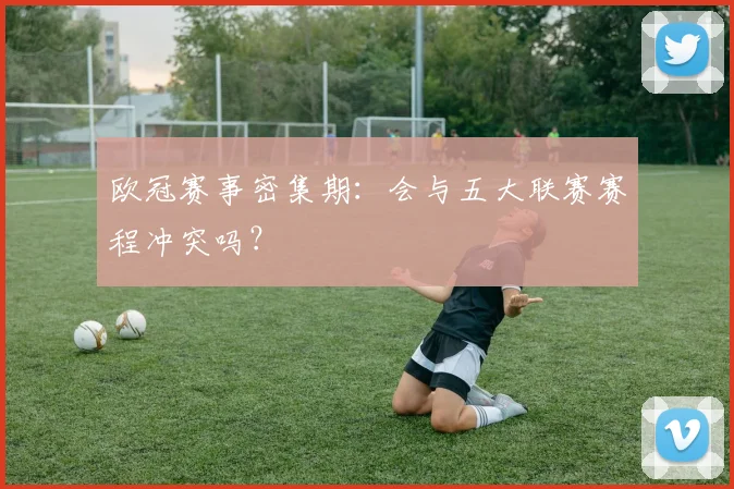 欧冠赛事密集期：会与五大联赛赛程冲突吗？