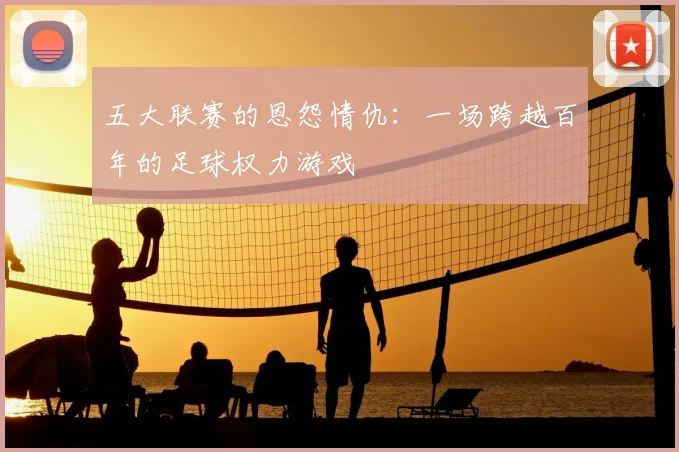 五大联赛的恩怨情仇:一场跨越百年的足球权力游戏