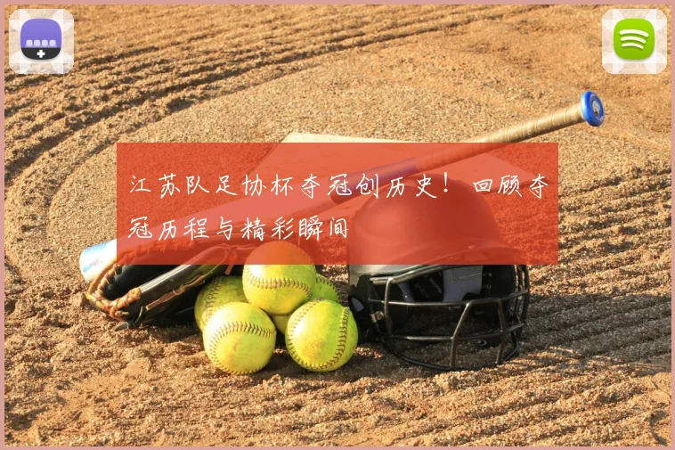 江苏队足协杯夺冠创历史！回顾夺冠历程与精彩瞬间