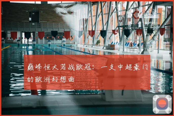 巅峰恒大若战欧冠:一支中超豪门的欧洲幻想曲