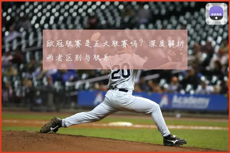 欧冠联赛是五大联赛吗?深度解析两者区别与联系